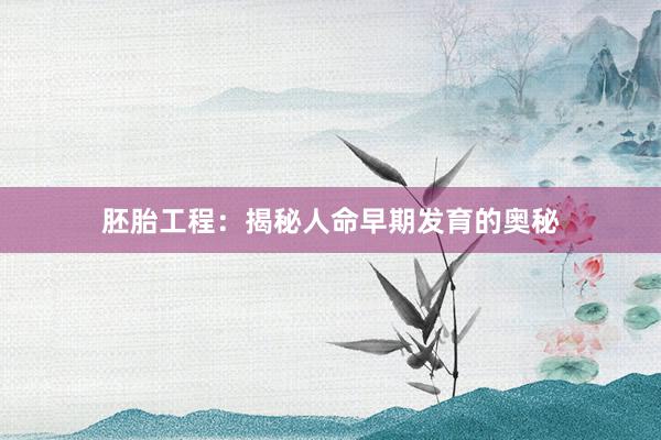 胚胎工程：揭秘人命早期发育的奥秘