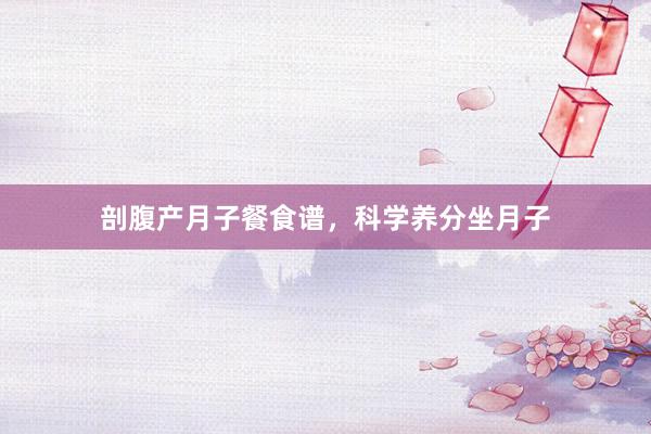 剖腹产月子餐食谱，科学养分坐月子