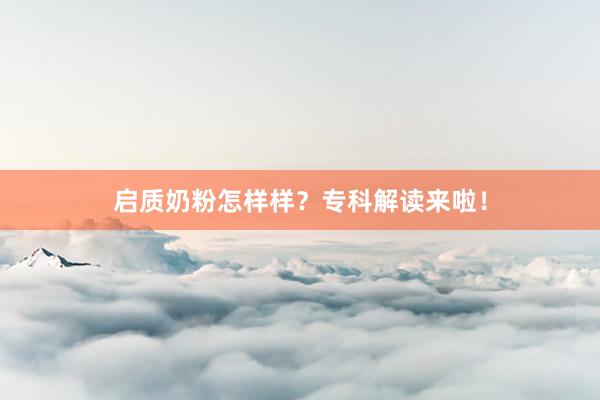启质奶粉怎样样？专科解读来啦！