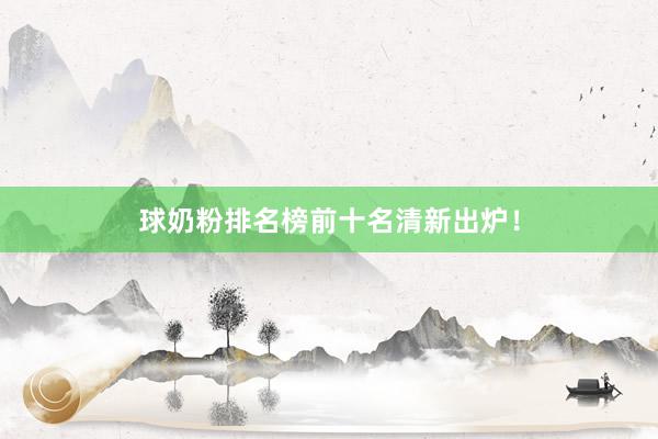 球奶粉排名榜前十名清新出炉！